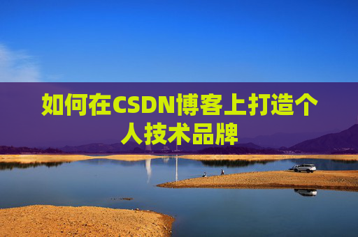 如何在CSDN博客上打造个人技术品牌